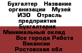 Бухгалтер › Название организации ­ Музей ИЗО › Отрасль предприятия ­ Бухгалтерия › Минимальный оклад ­ 18 000 - Все города Работа » Вакансии   . Ростовская обл.,Батайск г.